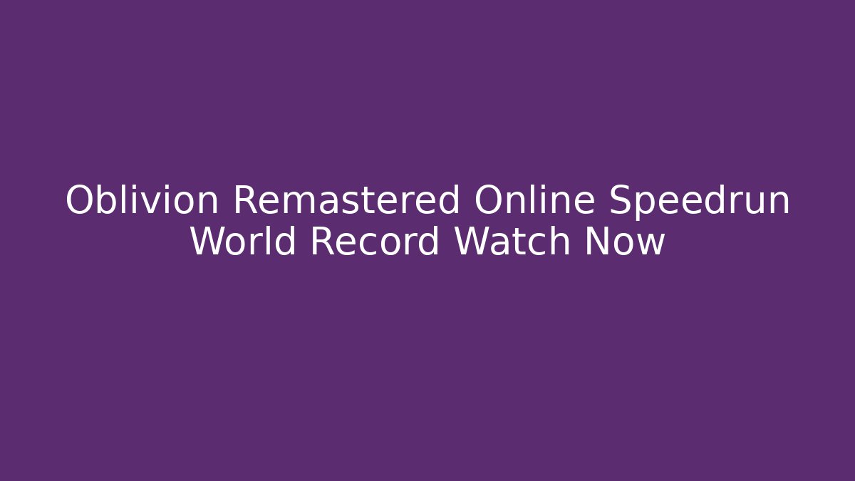 Oblivion Remastered Online Speedrun World Record Watch Now