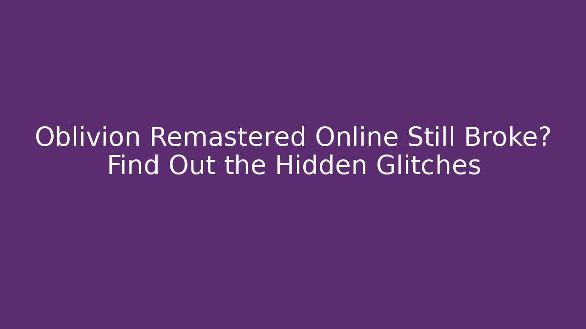 Oblivion Remastered Online Still Broke? Find Out the Hidden Glitches - Critter Realm