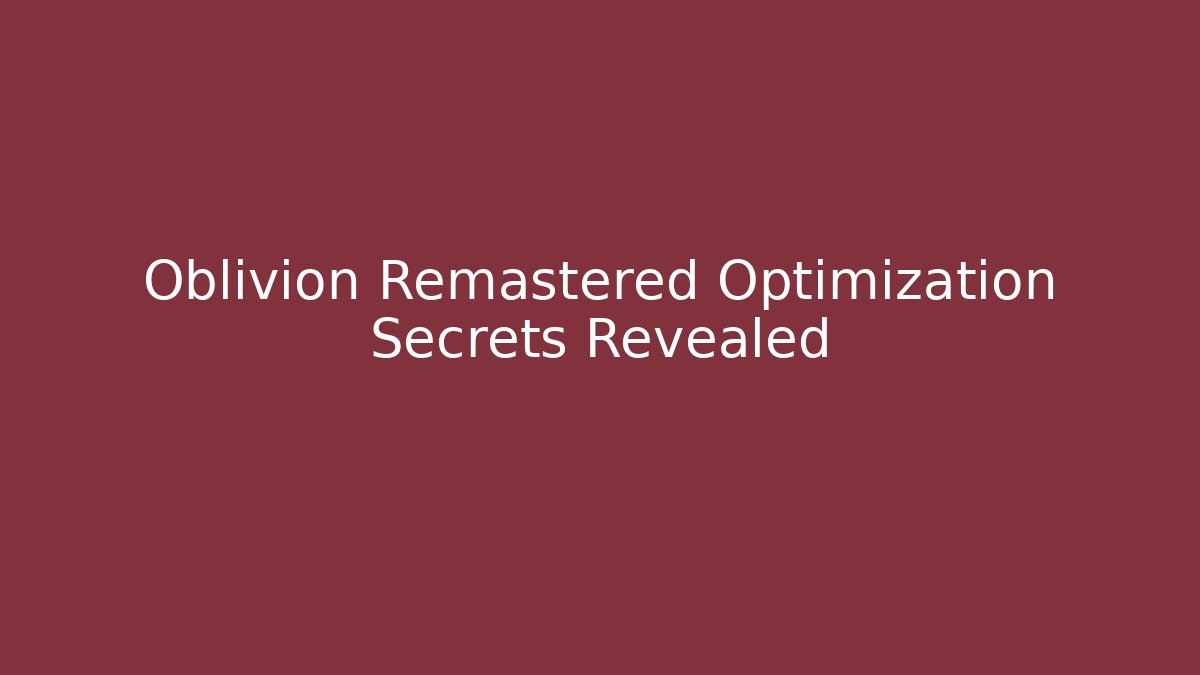 Oblivion Remastered Optimization Secrets Revealed