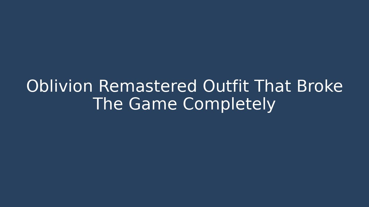 Oblivion Remastered Outfit That Broke The Game Completely