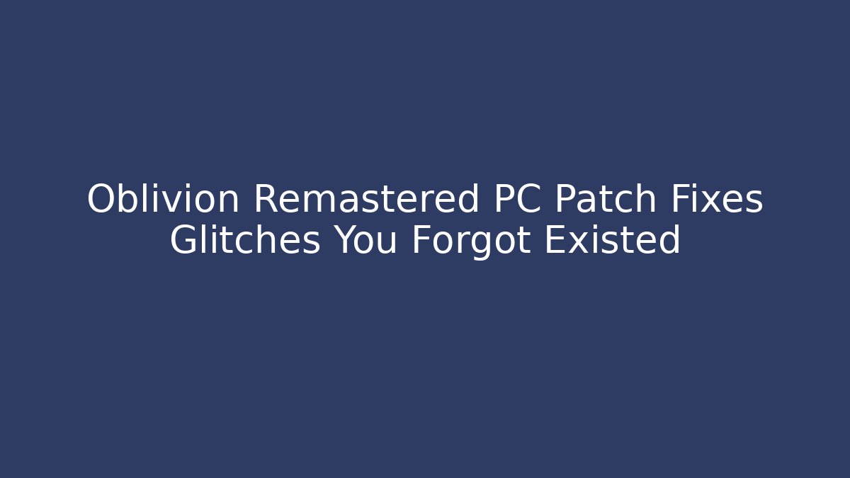 Oblivion Remastered PC Patch Fixes Glitches You Forgot Existed - Critter Realm