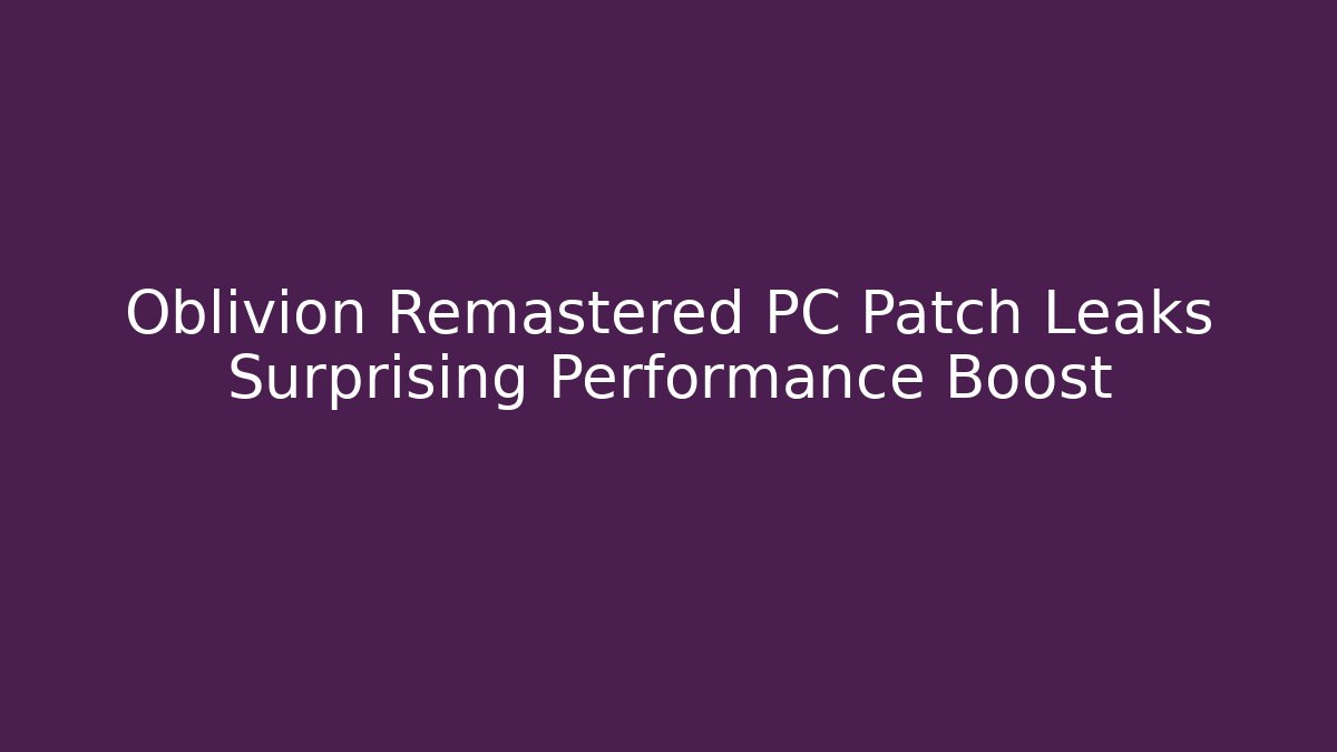 Oblivion Remastered PC Patch Leaks Surprising Performance Boost