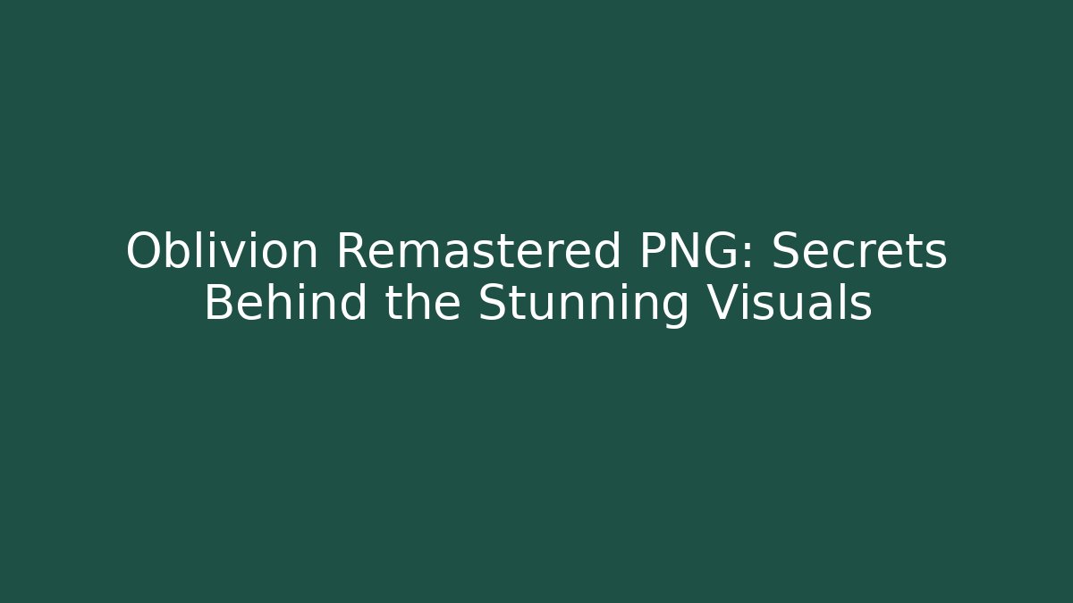 Oblivion Remastered PNG: Secrets Behind the Stunning Visuals
