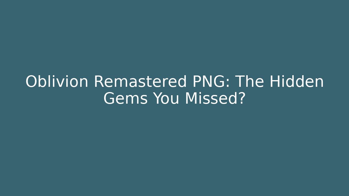 Oblivion Remastered PNG: The Hidden Gems You Missed?