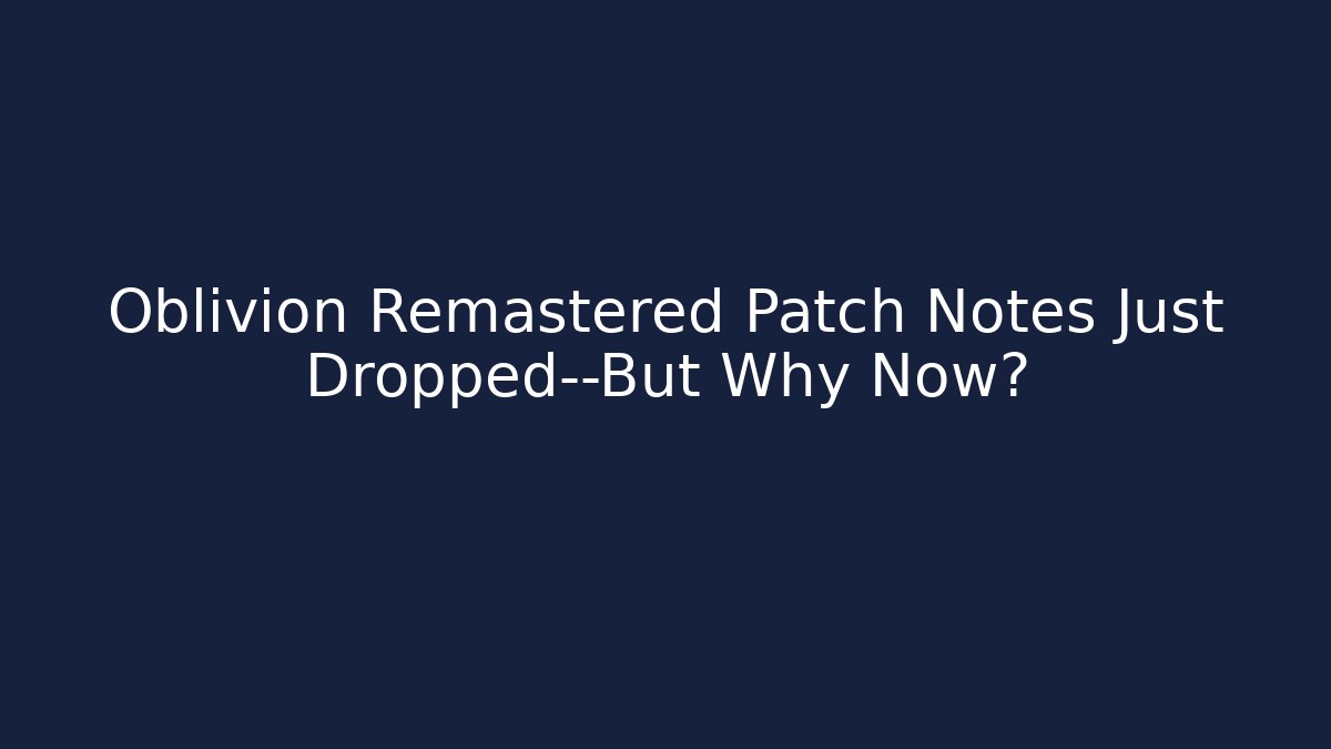 Oblivion Remastered Patch Notes Just Dropped—But Why Now?