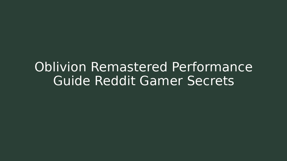 Oblivion Remastered Performance Guide Reddit Gamer Secrets