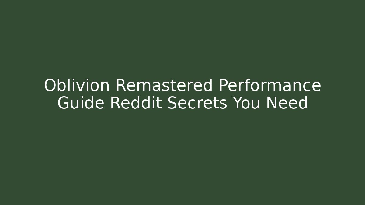 Oblivion Remastered Performance Guide Reddit Secrets You Need - Critter Realm