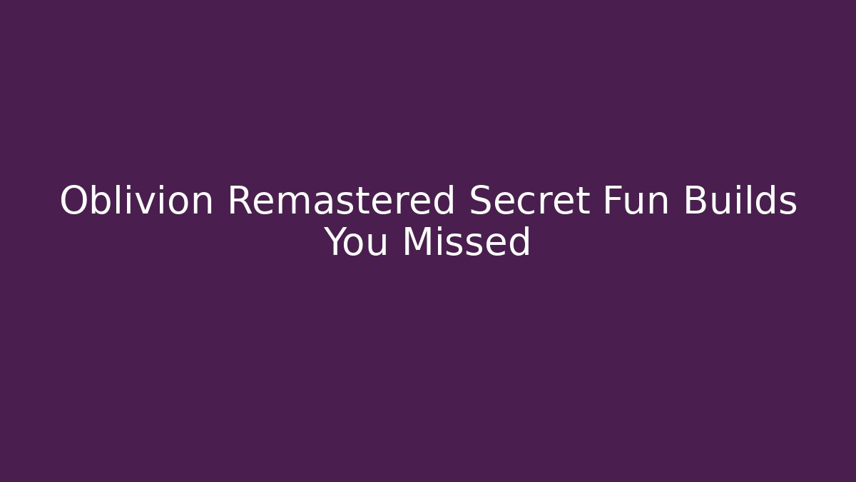 Oblivion Remastered Secret Fun Builds You Missed