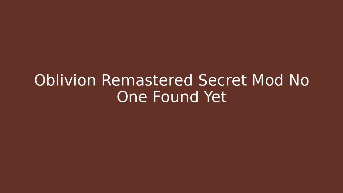 Oblivion Remastered Secret Mod No One Found Yet