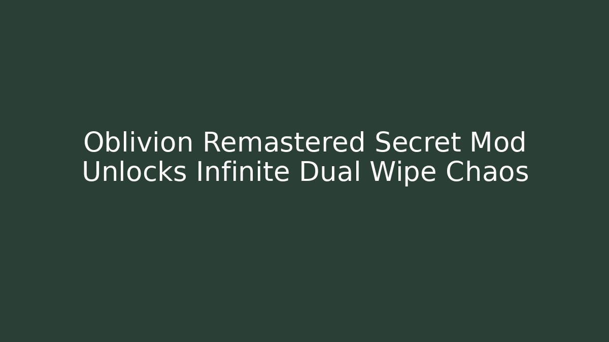 Oblivion Remastered Secret Mod Unlocks Infinite Dual Wipe Chaos
