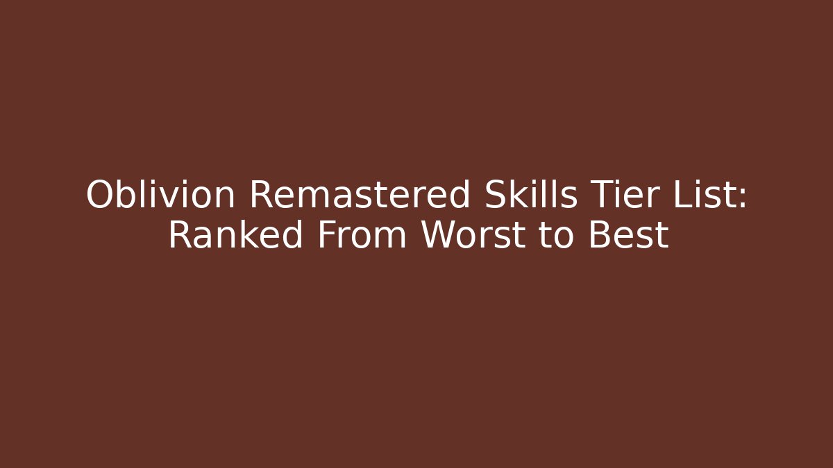 Oblivion Remastered Skills Tier List: Ranked From Worst to Best