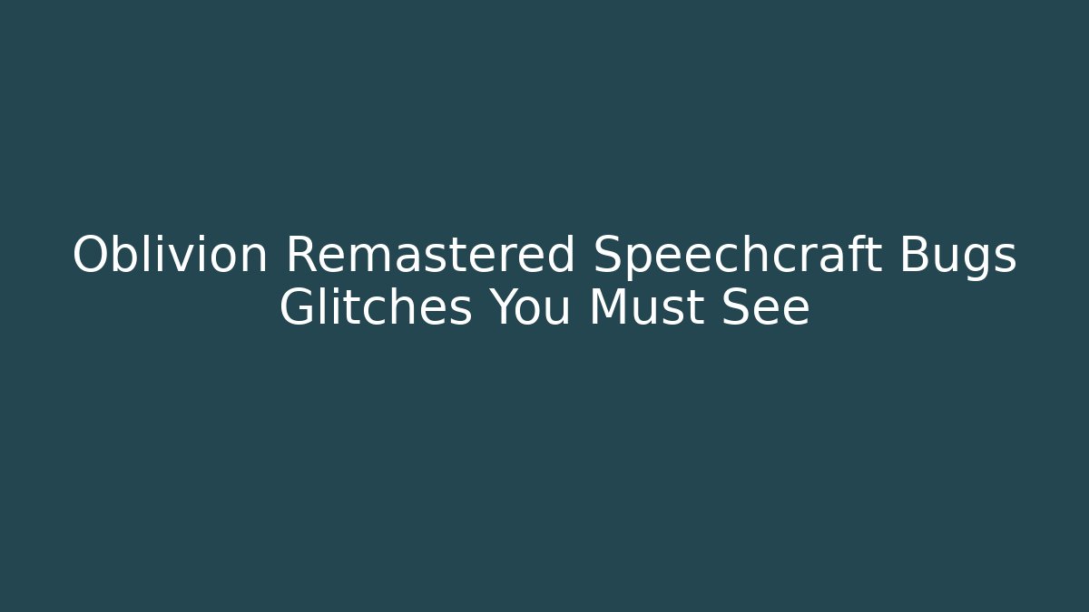 Oblivion Remastered Speechcraft Bugs Glitches You Must See