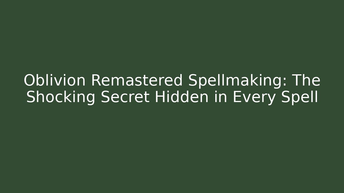 Oblivion Remastered Spellmaking: The Shocking Secret Hidden in Every Spell