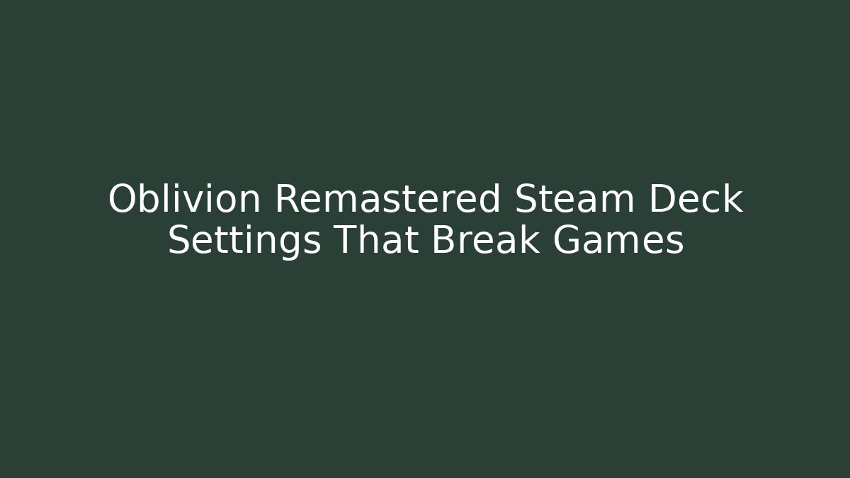 Oblivion Remastered Steam Deck Settings That Break Games