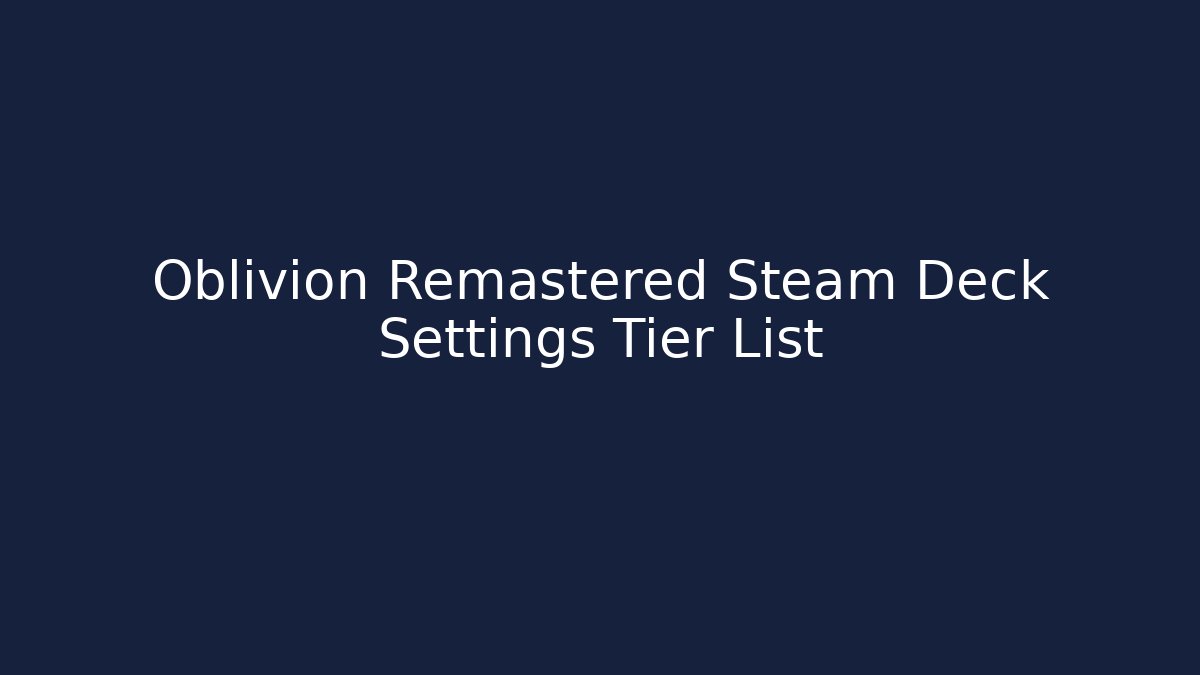 Oblivion Remastered Steam Deck Settings Tier List - Critter Realm