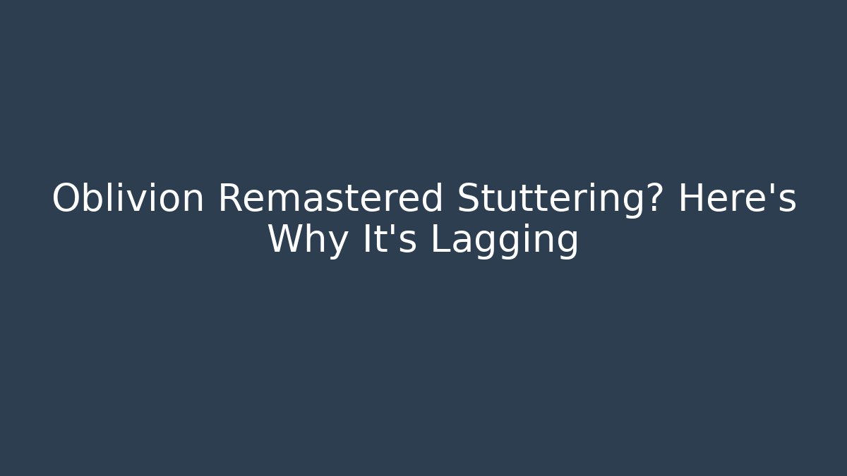 Oblivion Remastered Stuttering? Here's Why It's Lagging - Critter Realm