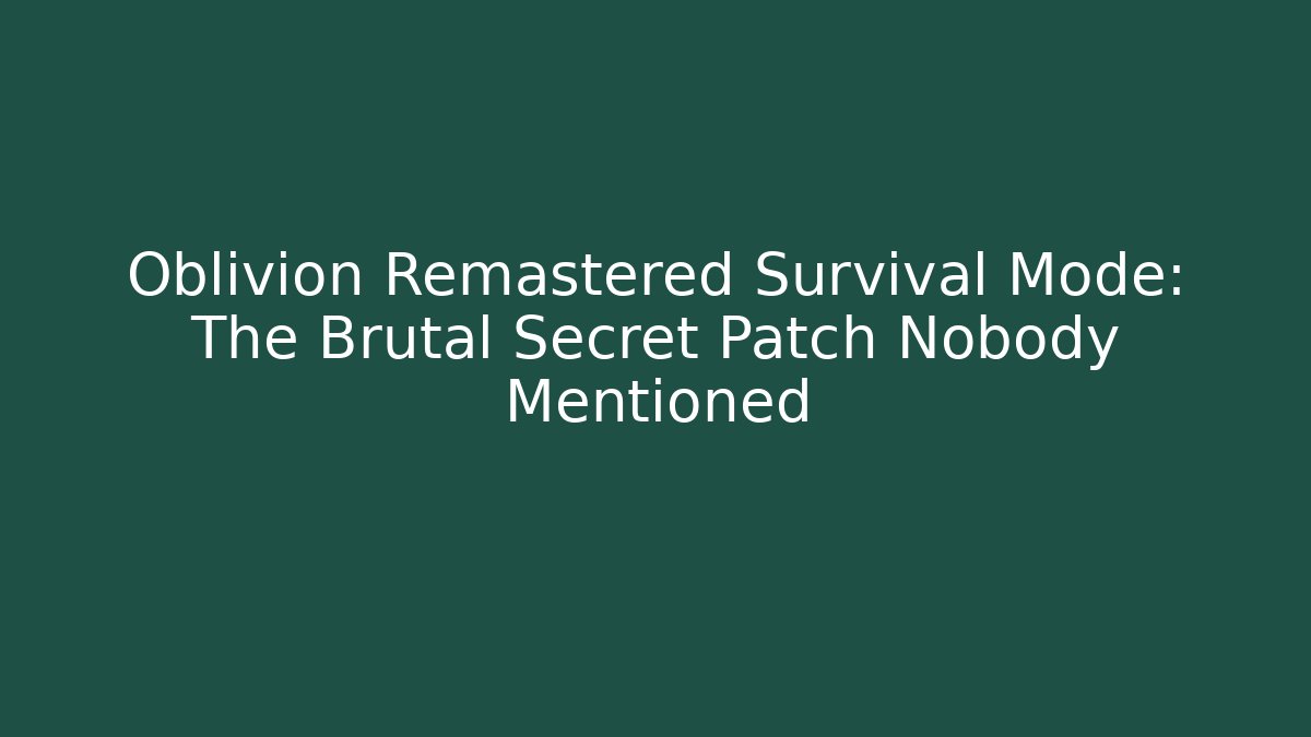 Oblivion Remastered Survival Mode: The Brutal Secret Patch Nobody Mentioned