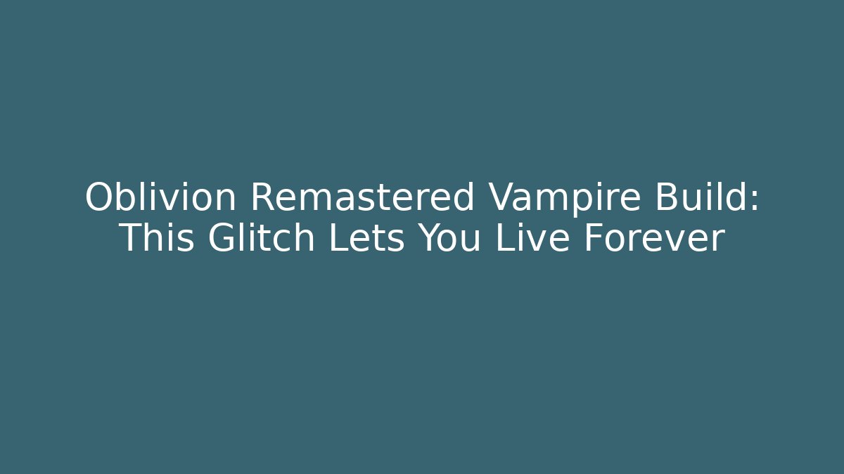 Oblivion Remastered Vampire Build: This Glitch Lets You Live Forever - Critter Realm