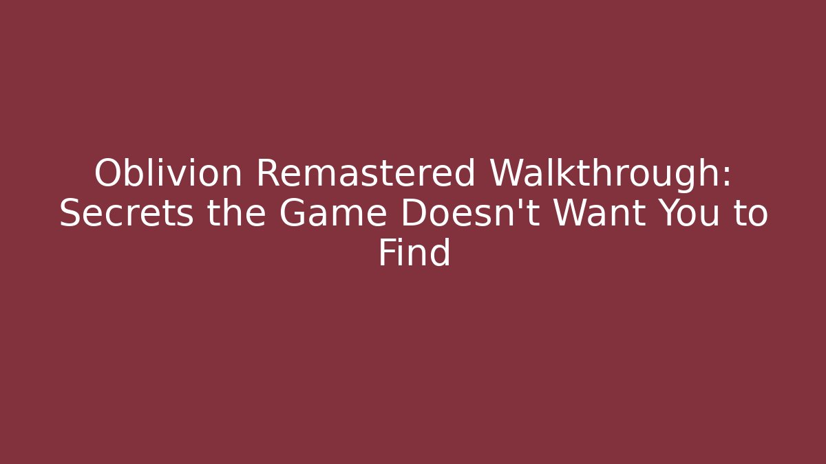 Oblivion Remastered Walkthrough: Secrets the Game Doesn’t Want You to Find