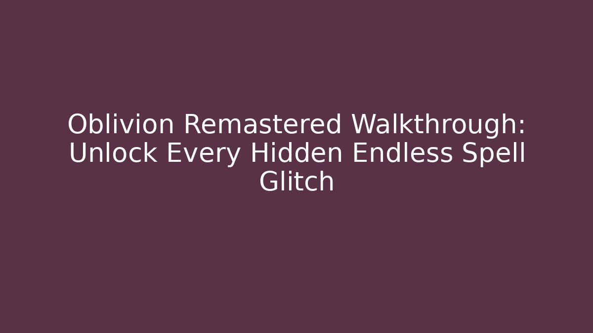 Oblivion Remastered Walkthrough: Unlock Every Hidden Endless Spell Glitch