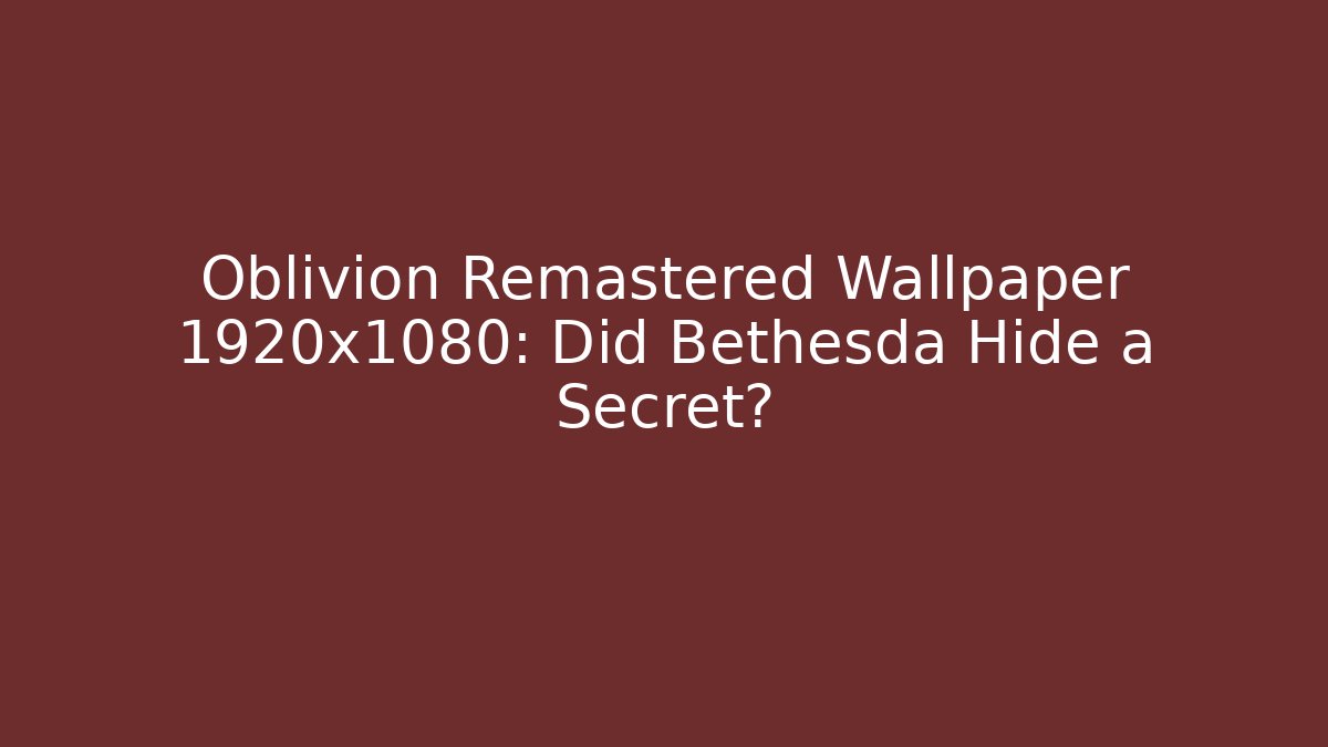 Oblivion Remastered Wallpaper 1920x1080: Did Bethesda Hide a Secret?