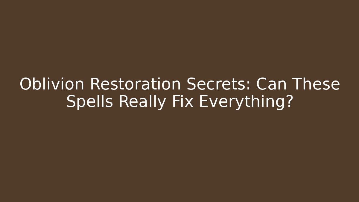 Oblivion Restoration Secrets: Can These Spells Really Fix Everything?