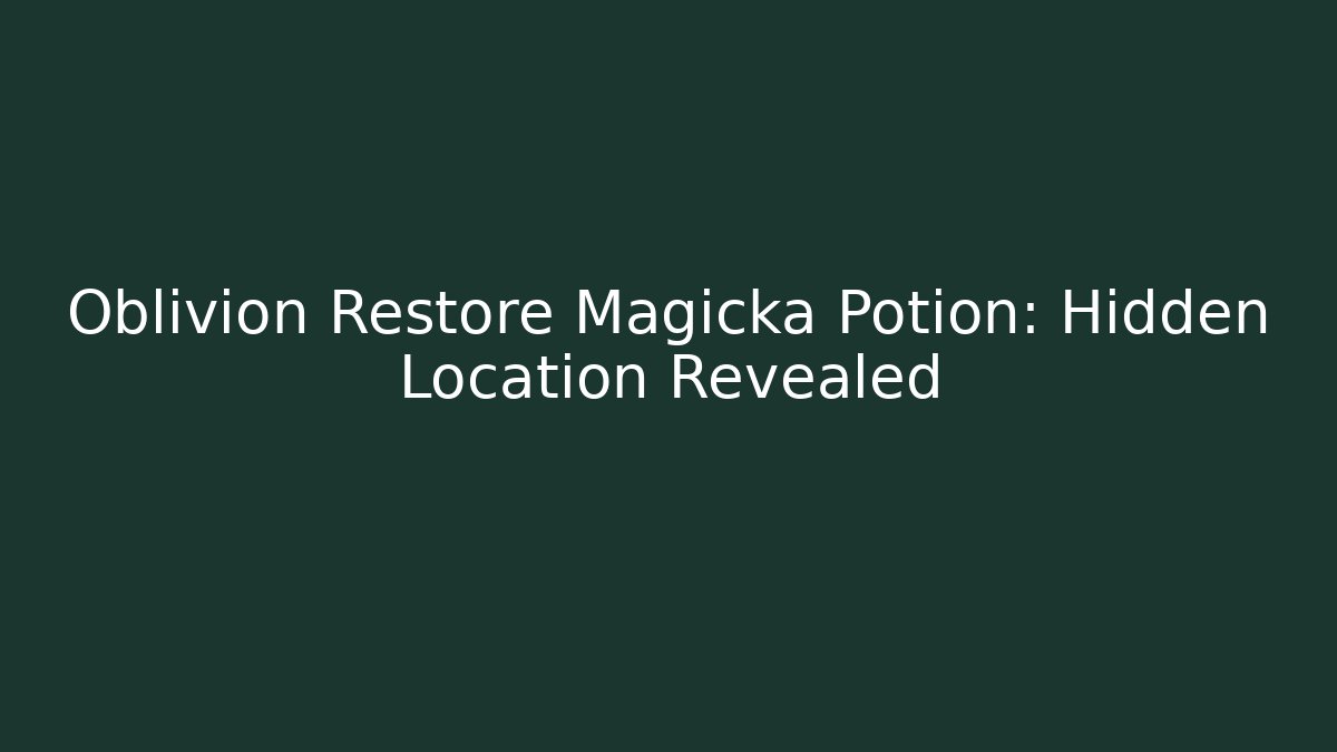 Oblivion Restore Magicka Potion: Hidden Location Revealed - Critter Realm