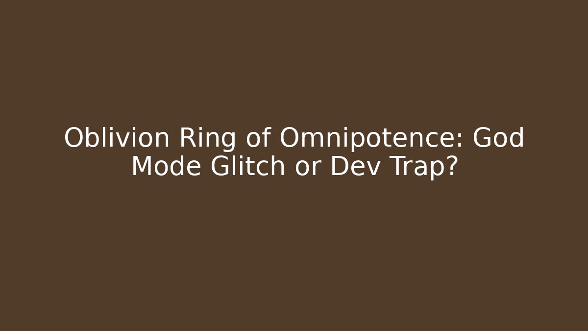 Oblivion Ring of Omnipotence: God Mode Glitch or Dev Trap?