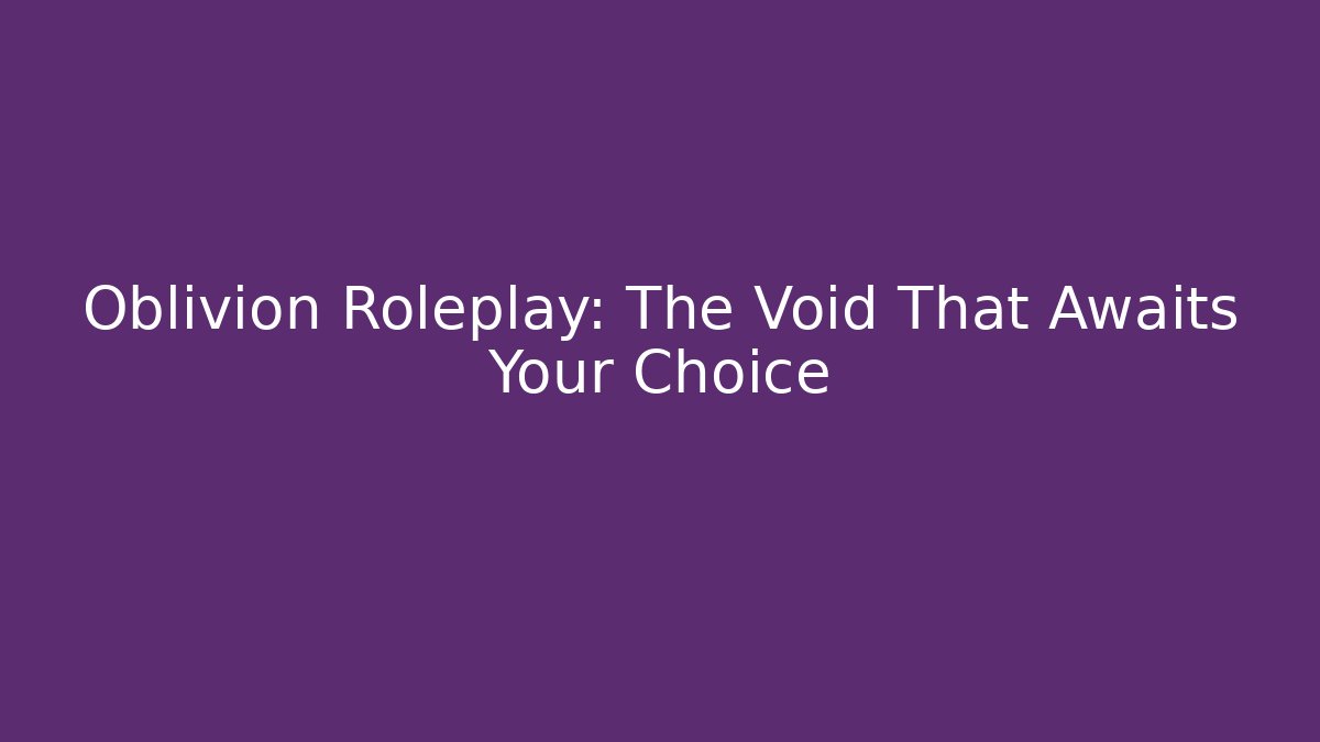 Oblivion Roleplay: The Void That Awaits Your Choice