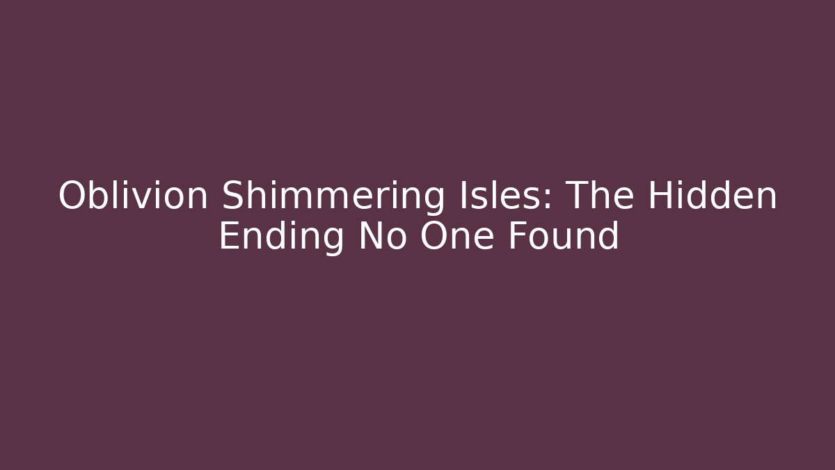 Oblivion Shimmering Isles: The Hidden Ending No One Found