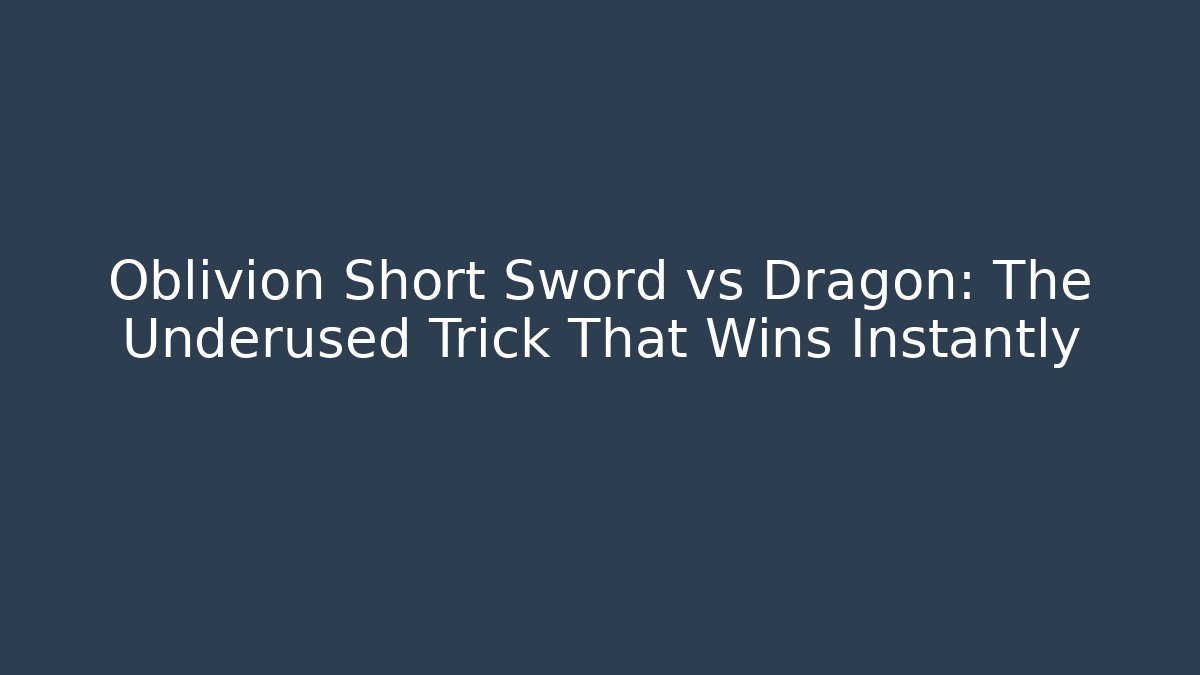 Oblivion Short Sword vs Dragon: The Underused Trick That Wins Instantly