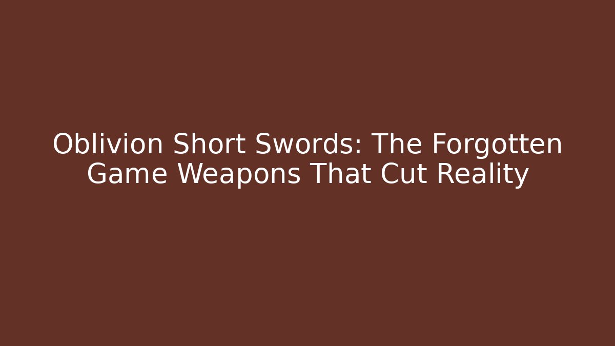 Oblivion Short Swords: The Forgotten Game Weapons That Cut Reality