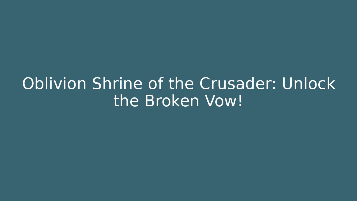Oblivion Shrine of the Crusader: Unlock the Broken Vow!