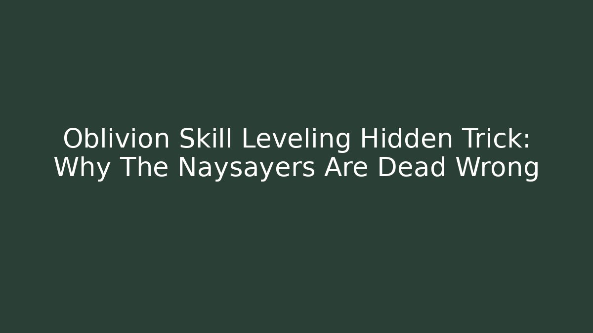 Oblivion Skill Leveling Hidden Trick: Why The Naysayers Are Dead Wrong