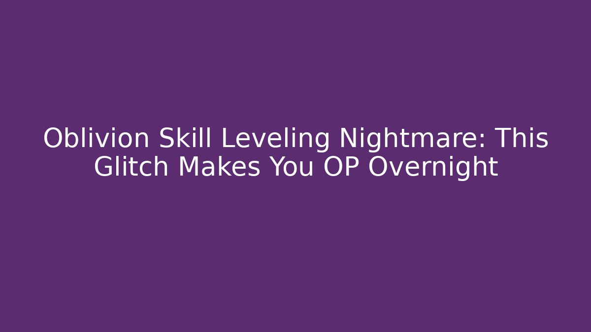 Oblivion Skill Leveling Nightmare: This Glitch Makes You OP Overnight - Critter Realm