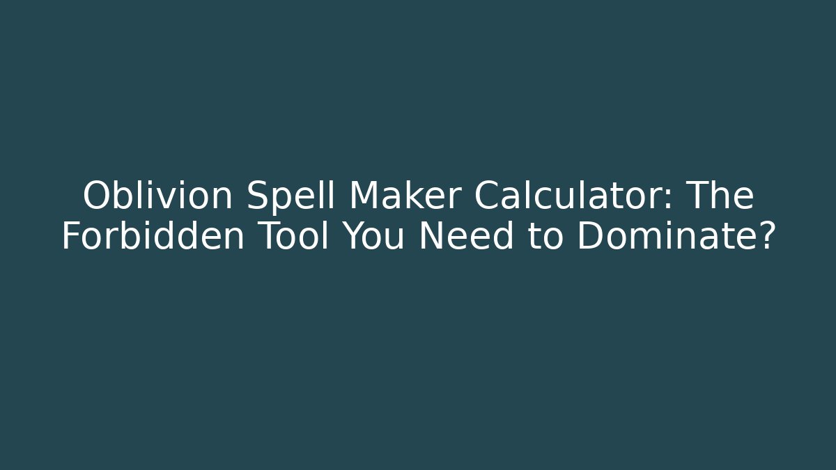 Oblivion Spell Maker Calculator: The Forbidden Tool You Need to Dominate?