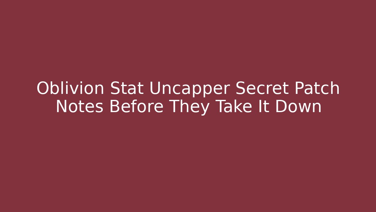 Oblivion Stat Uncapper Secret Patch Notes Before They Take It Down