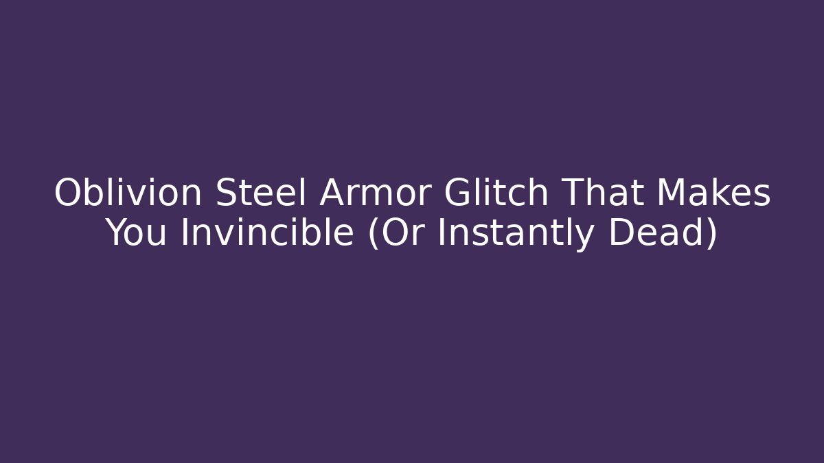 Oblivion Steel Armor Glitch That Makes You Invincible (Or Instantly Dead)