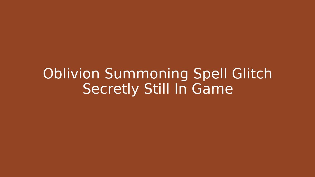 Oblivion Summoning Spell Glitch Secretly Still In Game