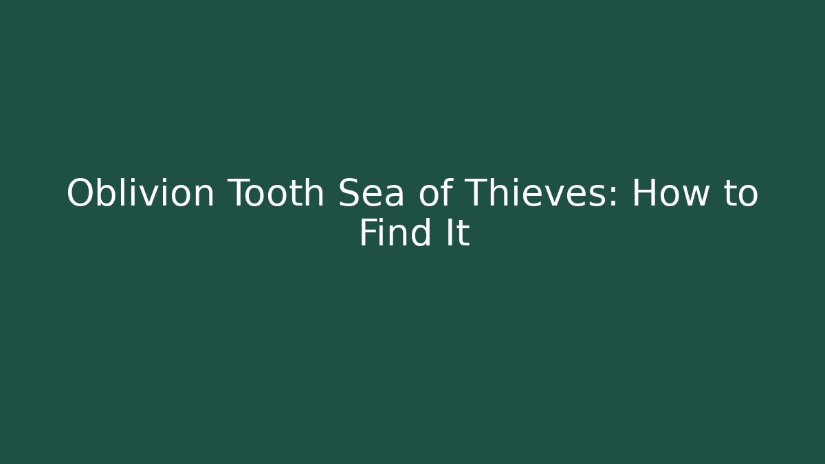 Oblivion Tooth Sea of Thieves: How to Find It