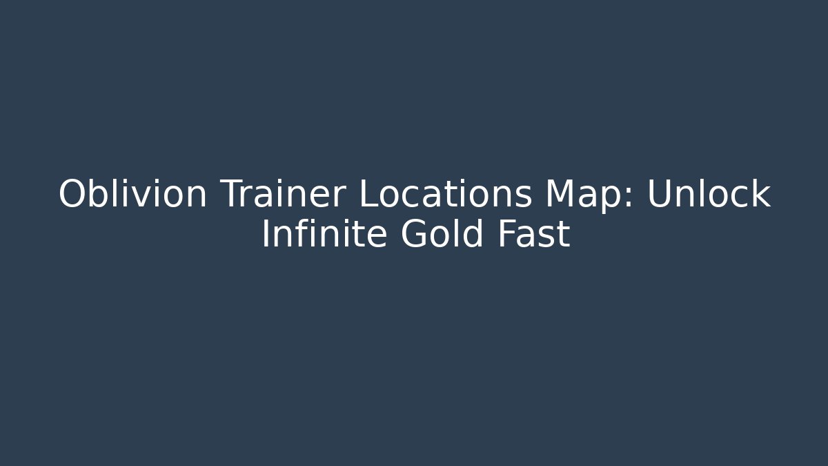 Oblivion Trainer Locations Map: Unlock Infinite Gold Fast - Critter Realm