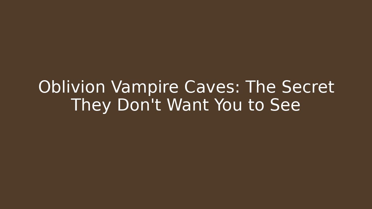 Oblivion Vampire Caves: The Secret They Don’t Want You to See