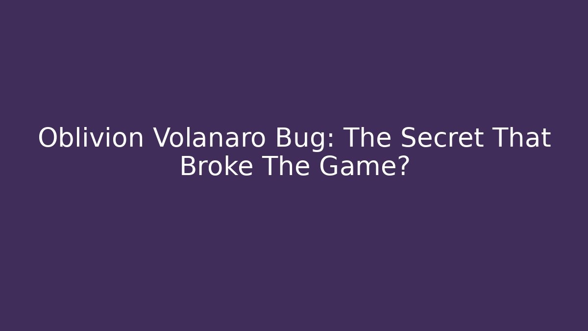 Oblivion Volanaro Bug: The Secret That Broke The Game?