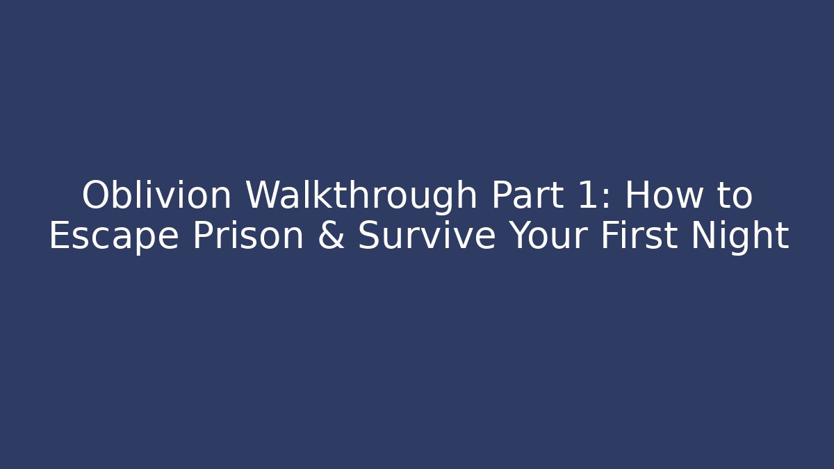 Oblivion Walkthrough Part 1: How to Escape Prison & Survive Your First Night