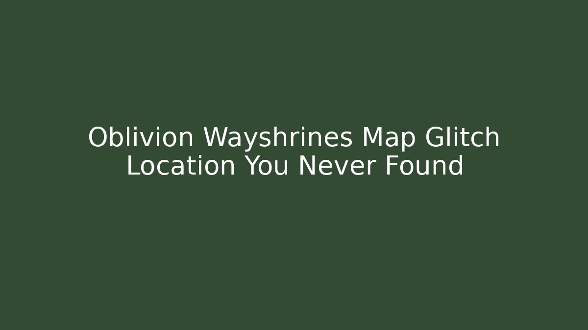 Oblivion Wayshrines Map Glitch Location You Never Found - Critter Realm