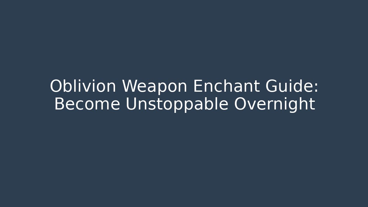 Oblivion Weapon Enchant Guide: Become Unstoppable Overnight