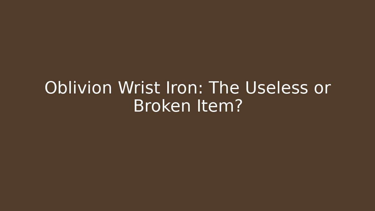 Oblivion Wrist Iron: The Useless or Broken Item?