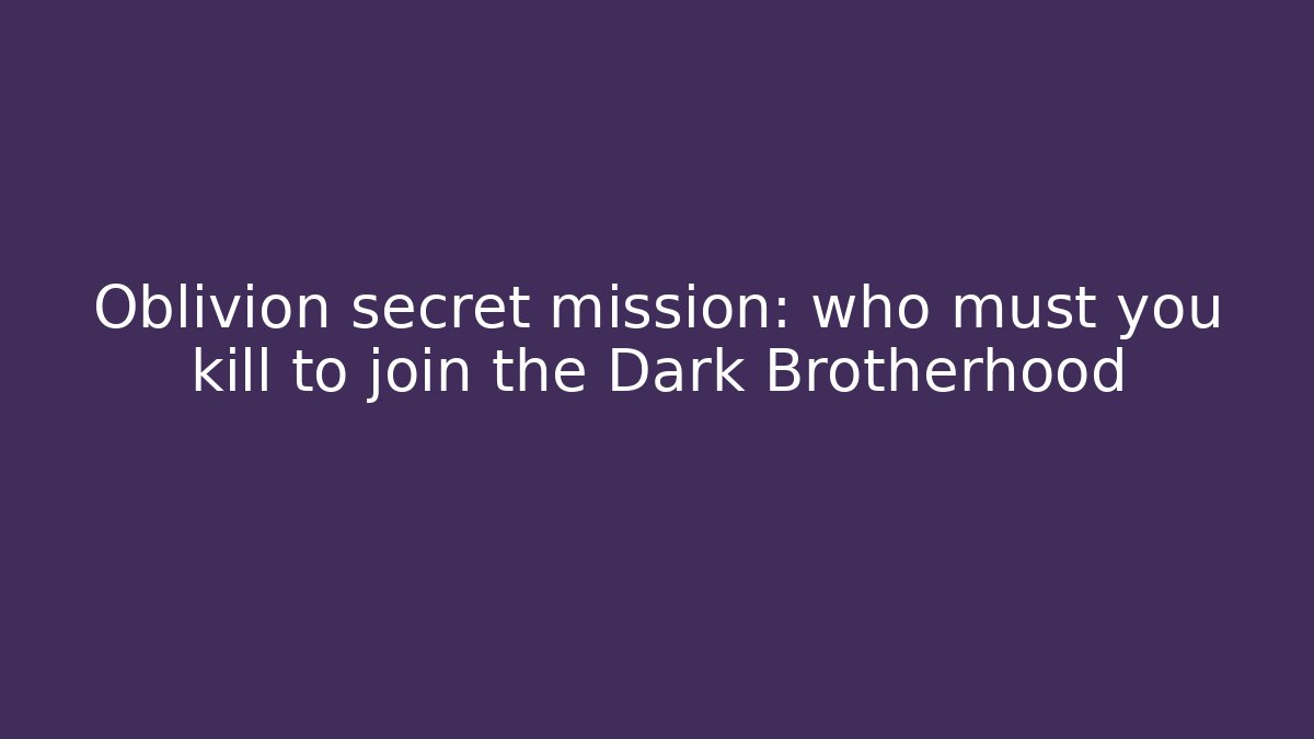 Oblivion secret mission: who must you kill to join the Dark Brotherhood