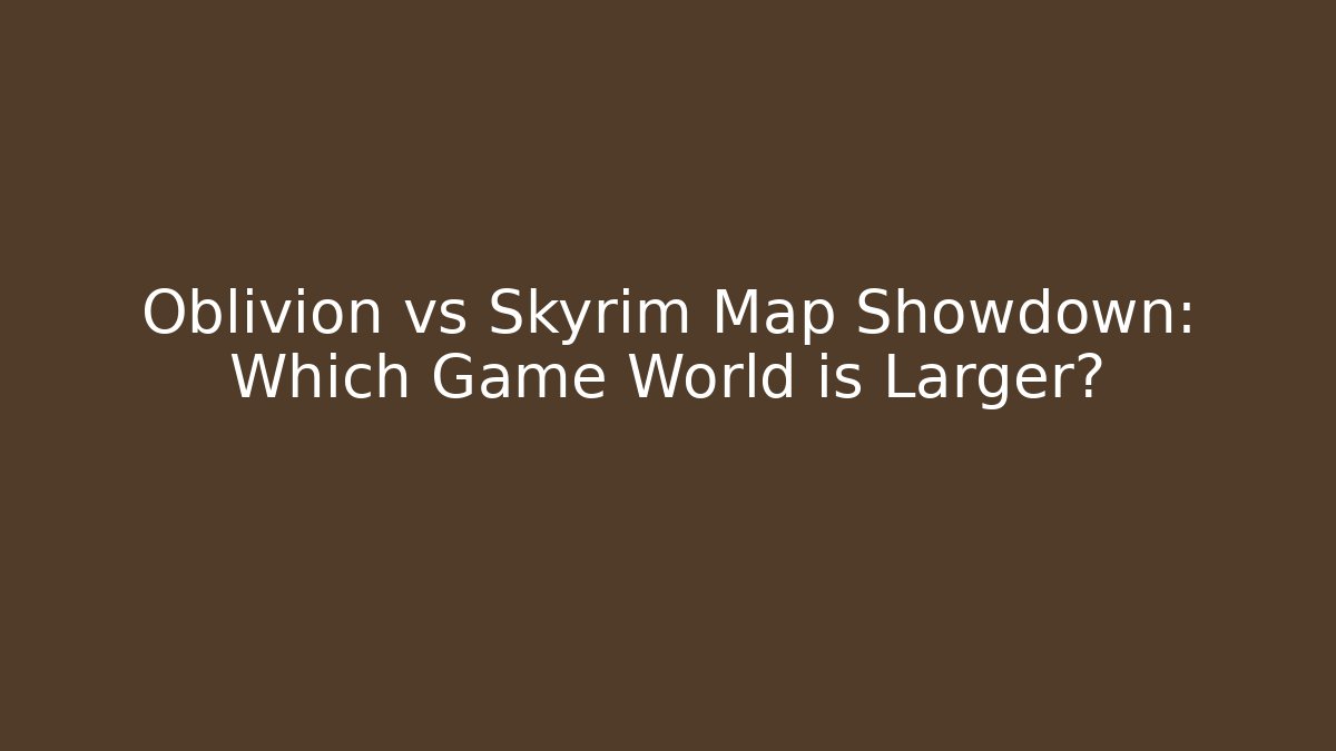 Oblivion vs Skyrim Map Showdown: Which Game World is Larger?