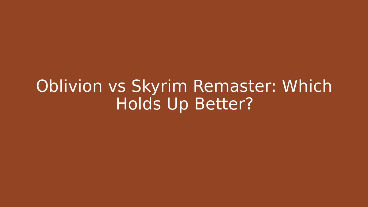 Oblivion vs Skyrim Remaster: Which Holds Up Better?